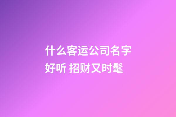 什么客运公司名字好听 招财又时髦-第1张-公司起名-玄机派